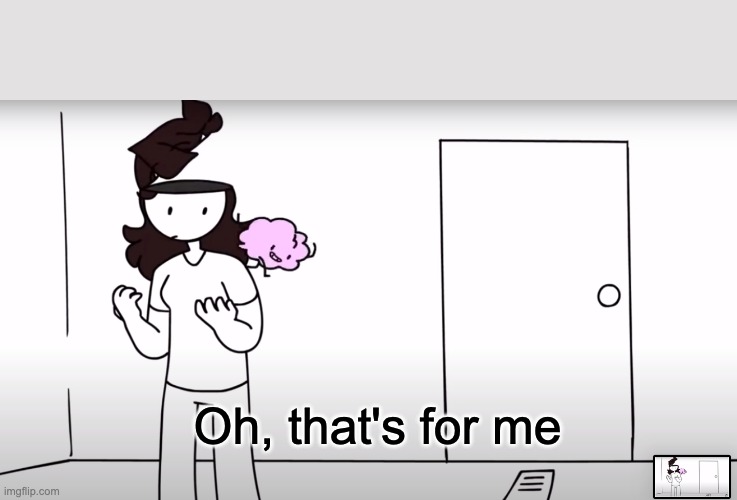 Feel Free to Use This Template. | Oh, that's for me | image tagged in jaiden animations,brain dead | made w/ Imgflip meme maker