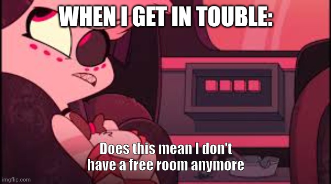 When I get in trouble | WHEN I GET IN TOUBLE:; Does this mean I don't have a free room anymore | image tagged in hazbin hotel,angel dust | made w/ Imgflip meme maker