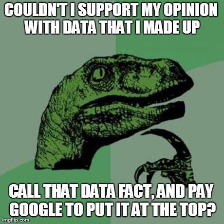 Philosoraptor Meme | COULDN'T I SUPPORT MY OPINION WITH DATA THAT I MADE UP CALL THAT DATA FACT, AND PAY GOOGLE TO PUT IT AT THE TOP? | image tagged in memes,philosoraptor | made w/ Imgflip meme maker