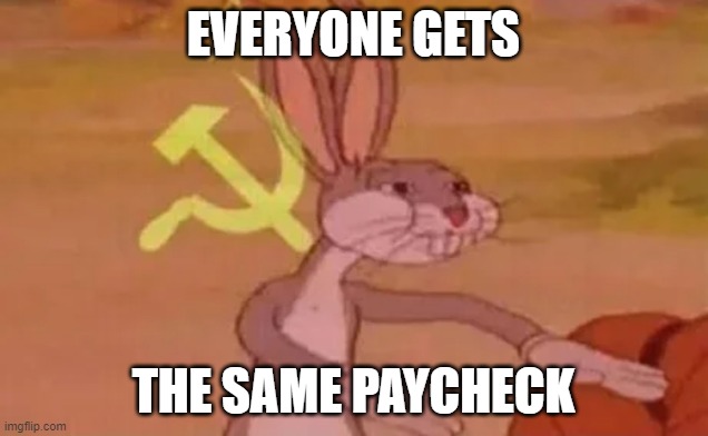 O H B O Y | EVERYONE GETS; THE SAME PAYCHECK | image tagged in bugs bunny communist | made w/ Imgflip meme maker