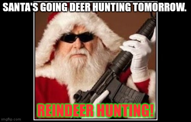 Hohoho! | SANTA'S GOING DEER HUNTING TOMORROW. REINDEER HUNTING! | image tagged in this is just joke,you can't hunt caribou,with a 556,imma use a 3006 | made w/ Imgflip meme maker
