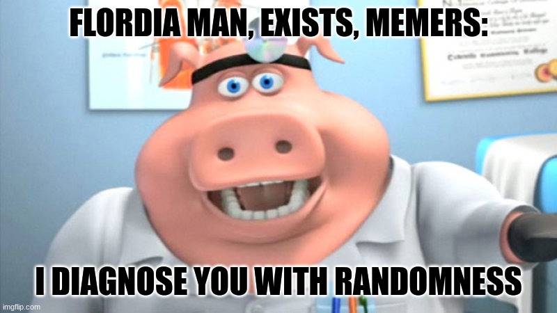 It's so bad it's good for them | FLORDIA MAN, EXISTS, MEMERS:; I DIAGNOSE YOU WITH RANDOMNESS | image tagged in i diagnose you with dead | made w/ Imgflip meme maker