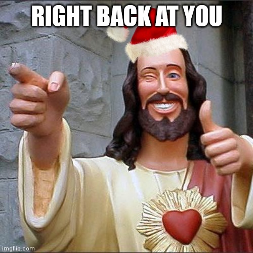 Buddy Christ Meme | RIGHT BACK AT YOU | image tagged in memes,buddy christ | made w/ Imgflip meme maker