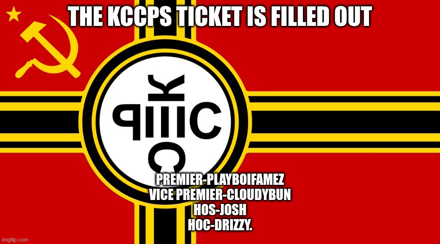 ppl can still join the party if you want just as party members at this point | THE KCCPS TICKET IS FILLED OUT; PREMIER-PLAYBOIFAMEZ
VICE PREMIER-CLOUDYBUN
HOS-JOSH
HOC-DRIZZY. | made w/ Imgflip meme maker