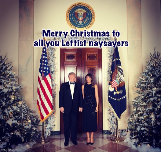 Merry Christmas from the President. (The real President) | Merry Christmas to all you Leftist naysayers | image tagged in merry christmas trump,merry christmas,from,the,real,president | made w/ Imgflip meme maker