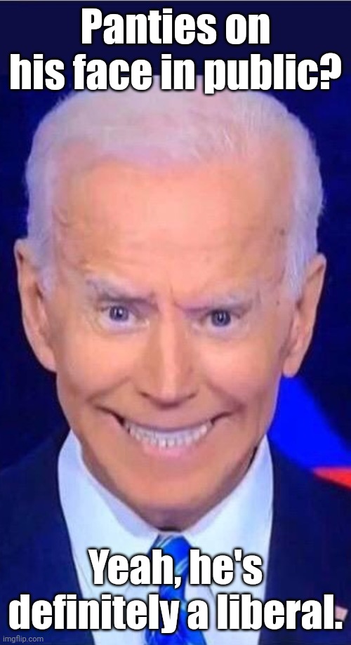 Crazed, grimacing obiden says | Panties on his face in public? Yeah, he's definitely a liberal. | image tagged in crazed grimacing obiden says | made w/ Imgflip meme maker