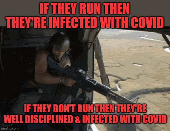 full metal jacket get some | IF THEY RUN THEN THEY'RE INFECTED WITH COVID IF THEY DON'T RUN THEN THEY'RE WELL DISCIPLINED & INFECTED WITH COVID | image tagged in full metal jacket get some | made w/ Imgflip meme maker