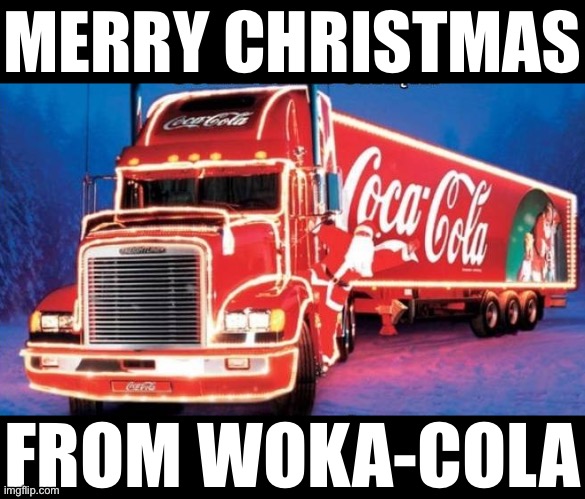 Remember when Righties tried to #CancelCoke? Fun times | MERRY CHRISTMAS; FROM WOKA-COLA | image tagged in coca-cola christmas truck,woka cola,merry christmas | made w/ Imgflip meme maker