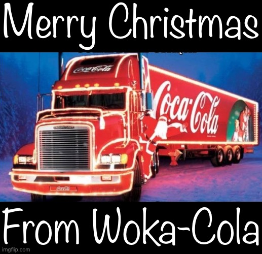 Merry Christmas from woke Corporate America. | Merry Christmas; From Woka-Cola | image tagged in coca-cola christmas truck,merry christmas,from,woke,corporate,america | made w/ Imgflip meme maker