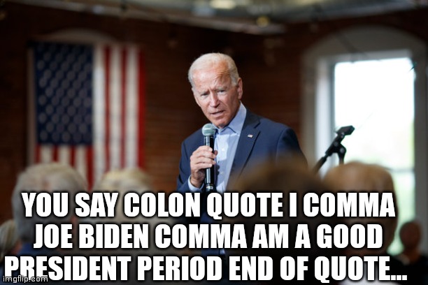 Joe Biden speech patriotic | YOU SAY COLON QUOTE I COMMA JOE BIDEN COMMA AM A GOOD PRESIDENT PERIOD END OF QUOTE... | image tagged in joe biden speech patriotic | made w/ Imgflip meme maker