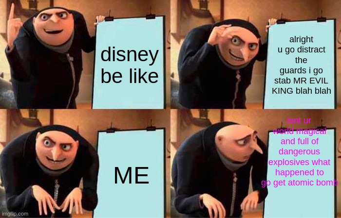 Gru's Plan | disney be like; alright u go distract the guards i go stab MR EVIL KING blah blah; isnt ur world magical and full of dangerous explosives what happened to go get atomic bomb; ME | image tagged in memes,gru's plan | made w/ Imgflip meme maker