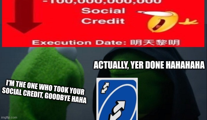 Guys I can explain | ACTUALLY, YER DONE HAHAHAHA; I'M THE ONE WHO TOOK YOUR SOCIAL CREDIT, GOODBYE HAHA | image tagged in memes,evil kermit,social credit,not really a gif,funny memes,uno reverse card | made w/ Imgflip meme maker