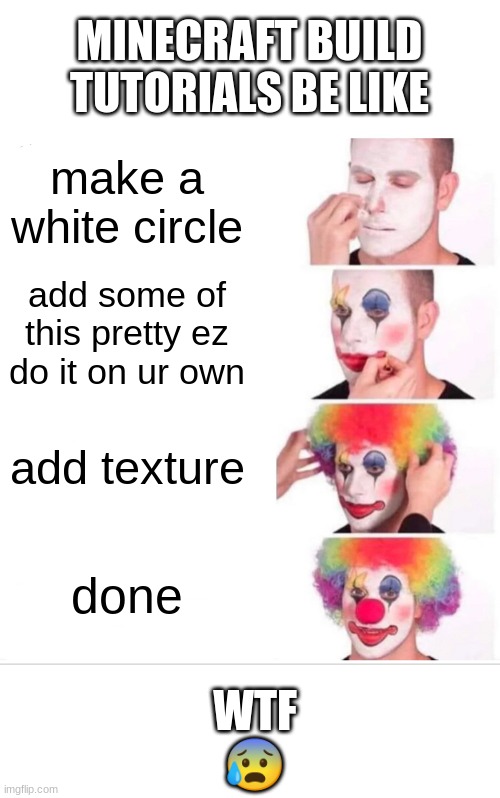 Clown Applying Makeup | MINECRAFT BUILD TUTORIALS BE LIKE; make a white circle; add some of this pretty ez do it on ur own; add texture; done; WTF
😰 | image tagged in memes,clown applying makeup | made w/ Imgflip meme maker