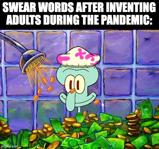 Bruh... | SWEAR WORDS AFTER INVENTING ADULTS DURING THE PANDEMIC: | image tagged in money bath | made w/ Imgflip meme maker