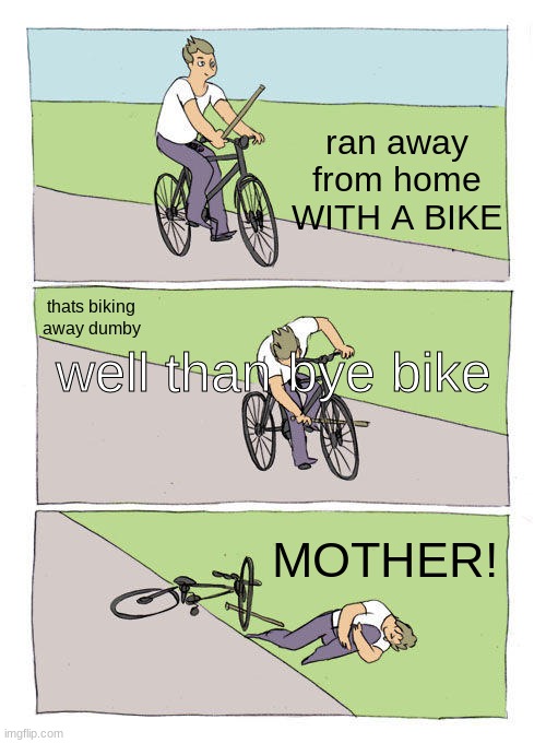 mom is too far now | ran away from home WITH A BIKE; well than bye bike; thats biking away dumby; MOTHER! | image tagged in memes,bike fall | made w/ Imgflip meme maker