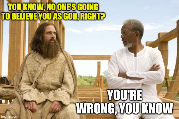 YOU KNOW, NO ONE'S GOING TO BELIEVE YOU AS GOD, RIGHT? YOU'RE WRONG, YOU KNOW | made w/ Imgflip meme maker