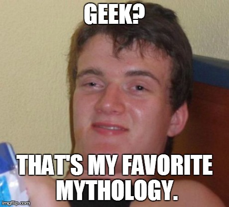 10 Guy Meme | GEEK? THAT'S MY FAVORITE MYTHOLOGY. | image tagged in memes,10 guy | made w/ Imgflip meme maker