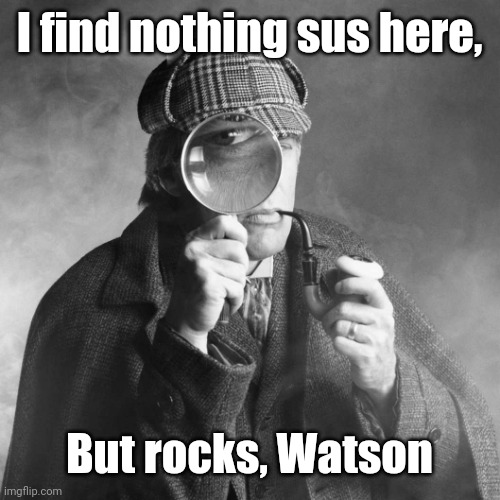 Sherlock Holmes | I find nothing sus here, But rocks, Watson | image tagged in sherlock holmes | made w/ Imgflip meme maker
