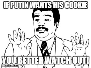 Neil deGrasse Tyson Meme | IF PUTIN WANTS HIS COOKIE YOU BETTER WATCH OUT! | image tagged in memes,neil degrasse tyson | made w/ Imgflip meme maker