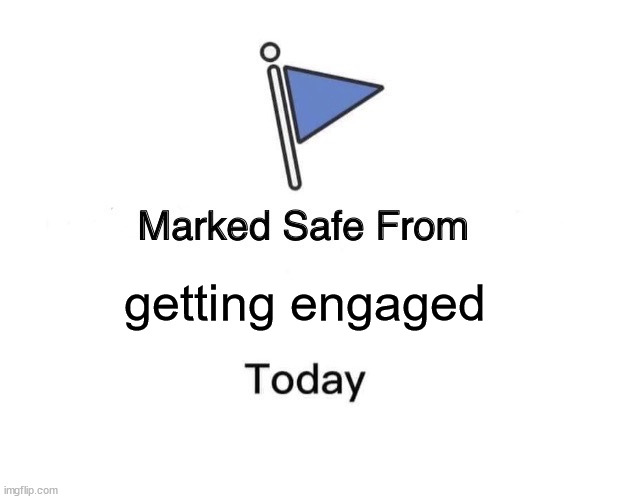 Marked Safe From Meme | getting engaged | image tagged in memes,marked safe from | made w/ Imgflip meme maker