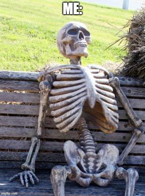 Waiting Skeleton Meme | ME: | image tagged in memes,waiting skeleton | made w/ Imgflip meme maker