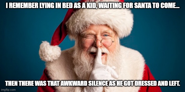 santa | I REMEMBER LYING IN BED AS A KID, WAITING FOR SANTA TO COME…; THEN THERE WAS THAT AWKWARD SILENCE AS HE GOT DRESSED AND LEFT. | image tagged in santa,funny | made w/ Imgflip meme maker