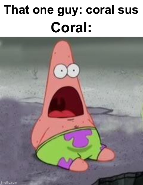 Coral sus? WHATS YOUR PROOF | Coral:; That one guy: coral sus | image tagged in suprised patrick,amogus,among us,proof,sus,but why tho | made w/ Imgflip meme maker