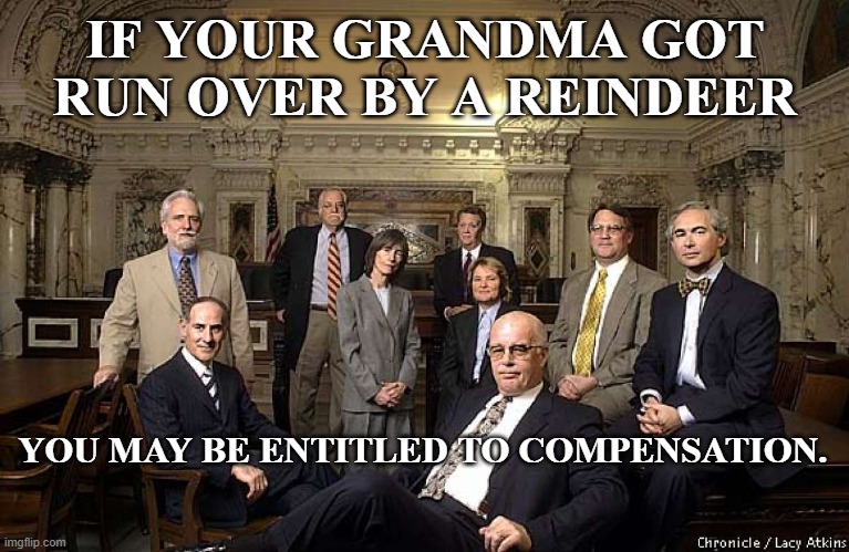 Reindeer, compensation, lawyers |  IF YOUR GRANDMA GOT RUN OVER BY A REINDEER; YOU MAY BE ENTITLED TO COMPENSATION. | image tagged in lawyers | made w/ Imgflip meme maker