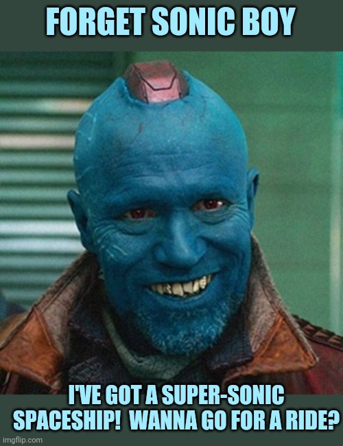 Yondu | FORGET SONIC BOY I'VE GOT A SUPER-SONIC SPACESHIP!  WANNA GO FOR A RIDE? | image tagged in yondu | made w/ Imgflip meme maker