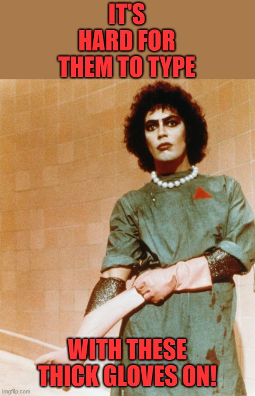 Rocky Horror Glove Snap | IT'S HARD FOR THEM TO TYPE WITH THESE THICK GLOVES ON! | image tagged in rocky horror glove snap | made w/ Imgflip meme maker