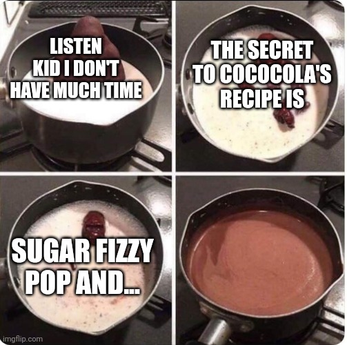 listen kid i dont have much time left | THE SECRET TO COCOCOLA'S RECIPE IS; LISTEN KID I DON'T HAVE MUCH TIME; SUGAR FIZZY POP AND... | image tagged in listen kid i dont have much time left,pepsi,cola | made w/ Imgflip meme maker