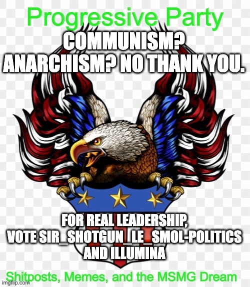 Approved by the Progressive Party | COMMUNISM? ANARCHISM? NO THANK YOU. FOR REAL LEADERSHIP, VOTE SIR_SHOTGUN_LE_SMOL-POLITICS AND ILLUMINA | image tagged in msmg government progressive logo | made w/ Imgflip meme maker