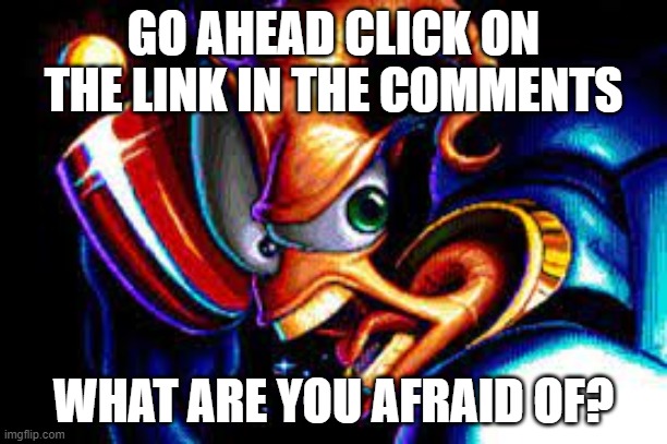  GO AHEAD CLICK ON THE LINK IN THE COMMENTS; WHAT ARE YOU AFRAID OF? | image tagged in earth,worm,jimmy | made w/ Imgflip meme maker