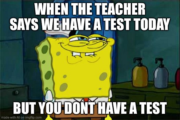 Don't You Squidward Meme | WHEN THE TEACHER SAYS WE HAVE A TEST TODAY; BUT YOU DONT HAVE A TEST | image tagged in memes,don't you squidward | made w/ Imgflip meme maker