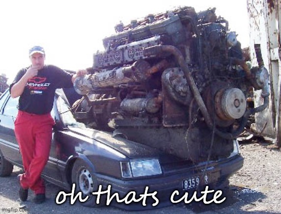 big engine in small car | oh thats cute | image tagged in big engine in small car | made w/ Imgflip meme maker