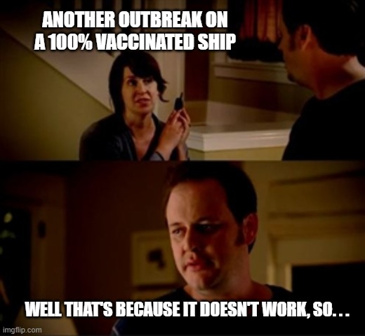 Outbreak on a Ship | ANOTHER OUTBREAK ON A 100% VACCINATED SHIP; WELL THAT'S BECAUSE IT DOESN'T WORK, SO. . . | image tagged in jake from state farm | made w/ Imgflip meme maker
