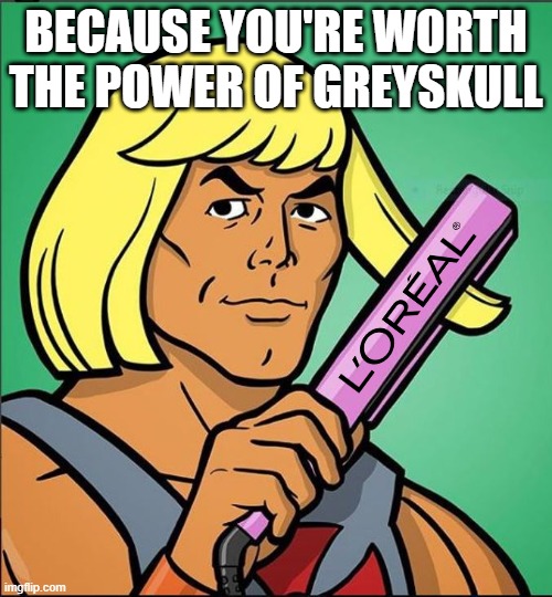 He-Man? | BECAUSE YOU'RE WORTH THE POWER OF GREYSKULL | image tagged in he man | made w/ Imgflip meme maker