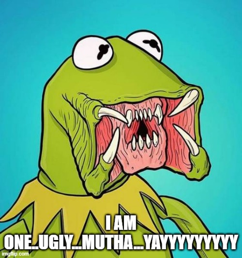 Kermit the Predator | I AM ONE..UGLY...MUTHA...YAYYYYYYYYY | image tagged in kermit the frog | made w/ Imgflip meme maker