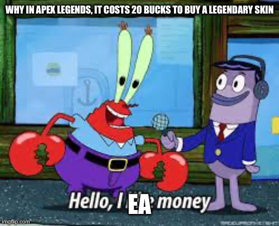 Mr Krabs I like money | WHY IN APEX LEGENDS, IT COSTS 20 BUCKS TO BUY A LEGENDARY SKIN; EA | image tagged in mr krabs i like money | made w/ Imgflip meme maker