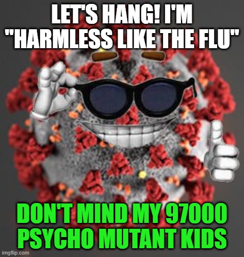 "Harmless" but Psycho | LET'S HANG! I'M "HARMLESS LIKE THE FLU"; DON'T MIND MY 97000
PSYCHO MUTANT KIDS | image tagged in coronavirus | made w/ Imgflip meme maker