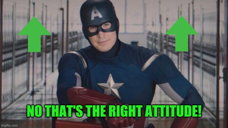 captain america so you | NO THAT'S THE RIGHT ATTITUDE! | image tagged in captain america so you | made w/ Imgflip meme maker