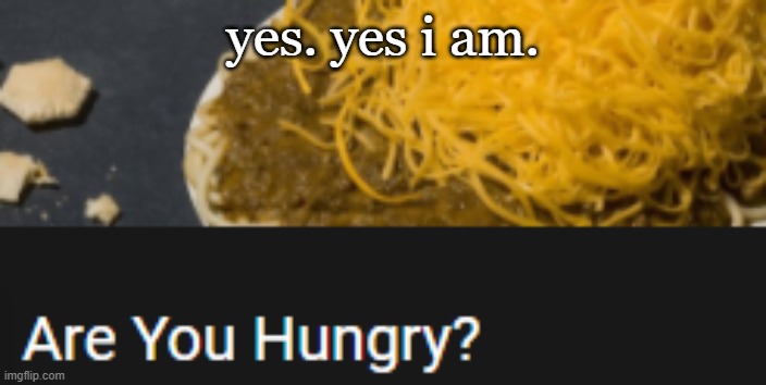 yes. yes i am. | made w/ Imgflip meme maker