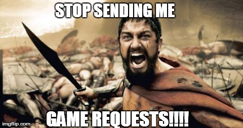 game requests-they bring out the worst in the people. | STOP SENDING ME GAME REQUESTS!!!! | image tagged in memes,sparta leonidas | made w/ Imgflip meme maker
