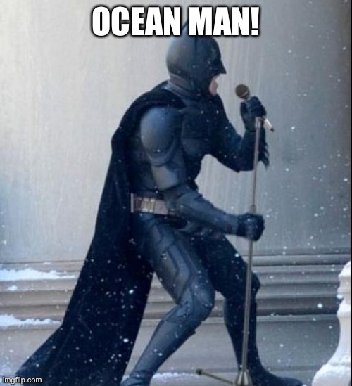Batman sings ocean man | OCEAN MAN! | image tagged in singing batman | made w/ Imgflip meme maker