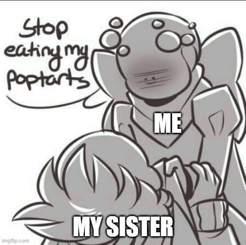I'm not kidding (This happened to me too many times to count ;-;) | ME; MY SISTER | made w/ Imgflip meme maker