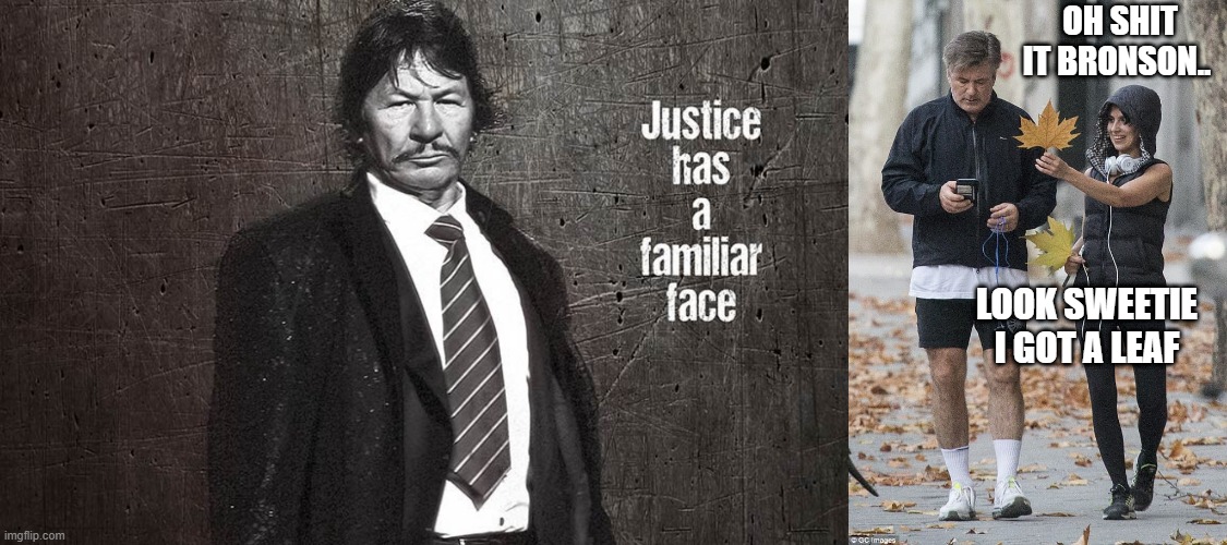 Justice will prevail in the end. | OH SHIT IT BRONSON.. LOOK SWEETIE I GOT A LEAF | image tagged in alex baldwin not interested | made w/ Imgflip meme maker