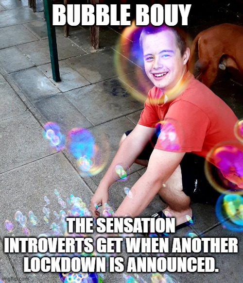 bubble bouy |  BUBBLE BOUY; THE SENSATION INTROVERTS GET WHEN ANOTHER LOCKDOWN IS ANNOUNCED. | image tagged in lockdown,bubble | made w/ Imgflip meme maker