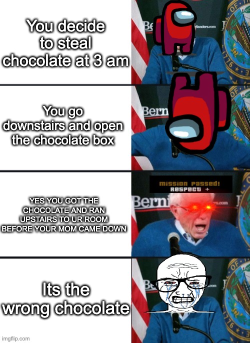 Stealing Chocolate at 3 AM be like | You decide to steal chocolate at 3 am; You go downstairs and open the chocolate box; YES YOU GOT THE CHOCOLATE AND RAN UPSTAIRS TO UR ROOM BEFORE YOUR MOM CAME DOWN; Its the wrong chocolate | image tagged in bernie sander reaction change,chocolate,memes,sad | made w/ Imgflip meme maker