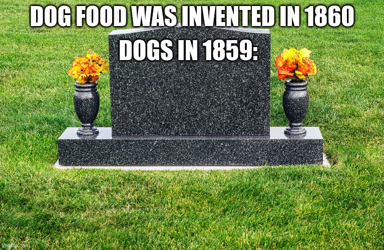 Image Title | DOGS IN 1859:; DOG FOOD WAS INVENTED IN 1860 | image tagged in dog,barney will eat all of your delectable biscuits | made w/ Imgflip meme maker