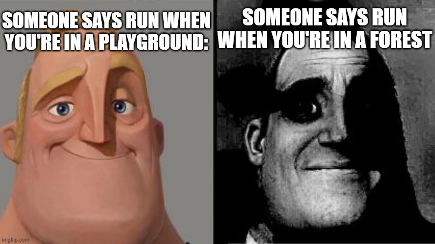 Traumatized Mr. Incredible | SOMEONE SAYS RUN WHEN YOU'RE IN A PLAYGROUND:; SOMEONE SAYS RUN WHEN YOU'RE IN A FOREST | image tagged in traumatized mr incredible | made w/ Imgflip meme maker